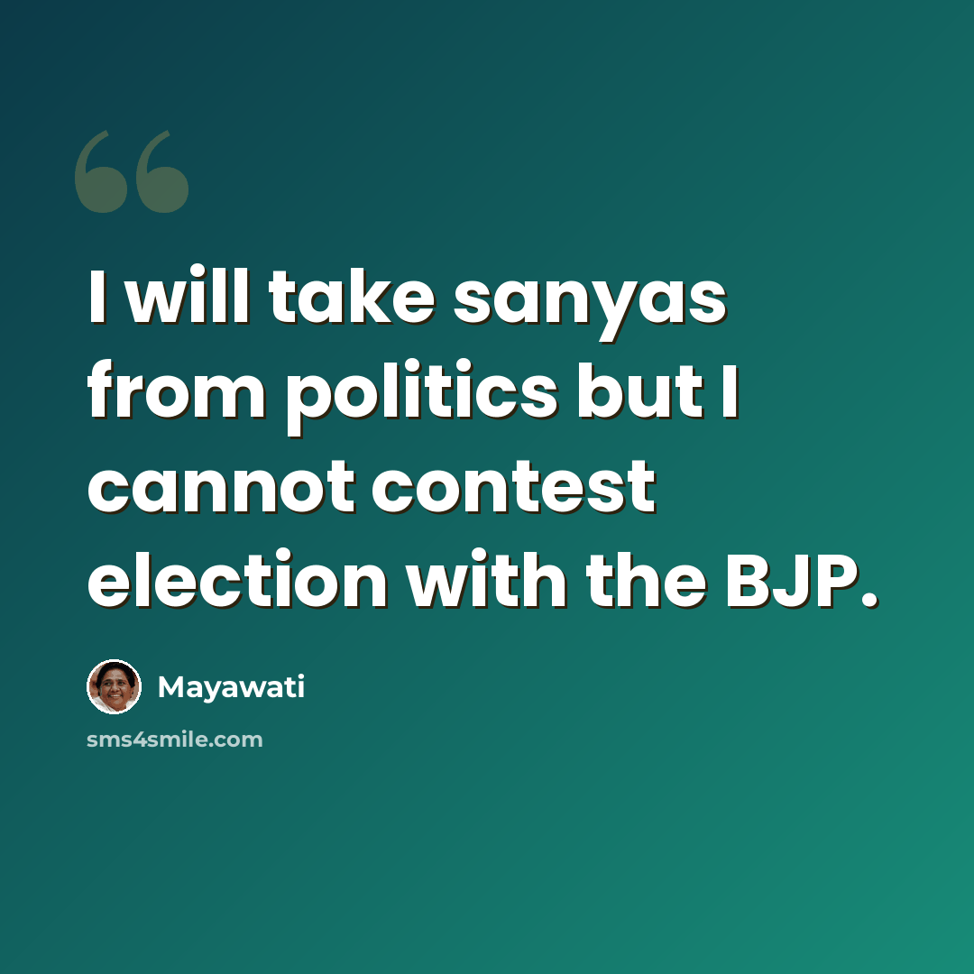 “I will take sanyas from politics but I cannot contest election with the BJP.” quote by Mayawati