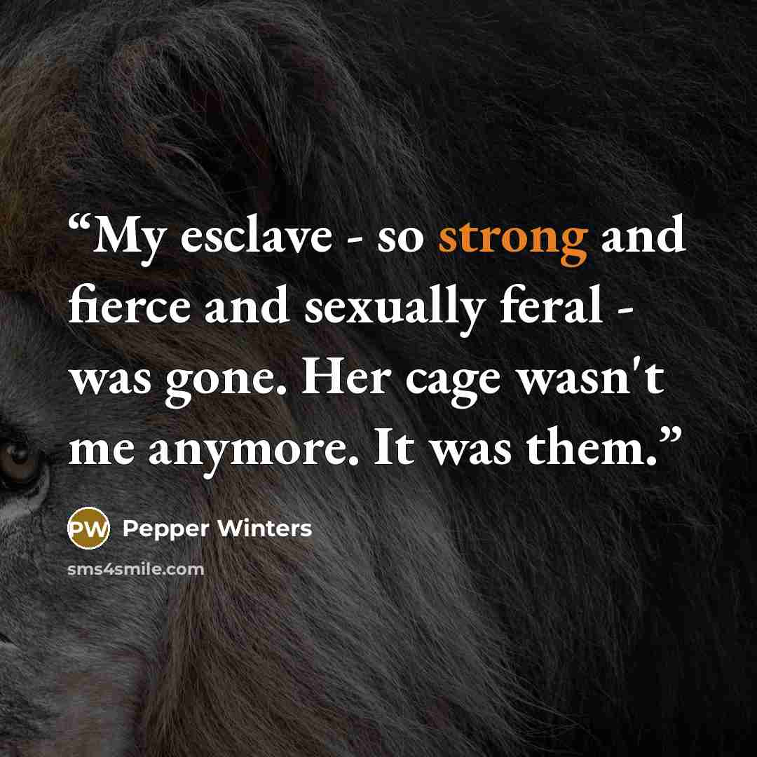 “My esclave - so strong and fierce and sexually feral - was gone. Her cage wasn't me anymore. It was them.” quote by Pepper Winters