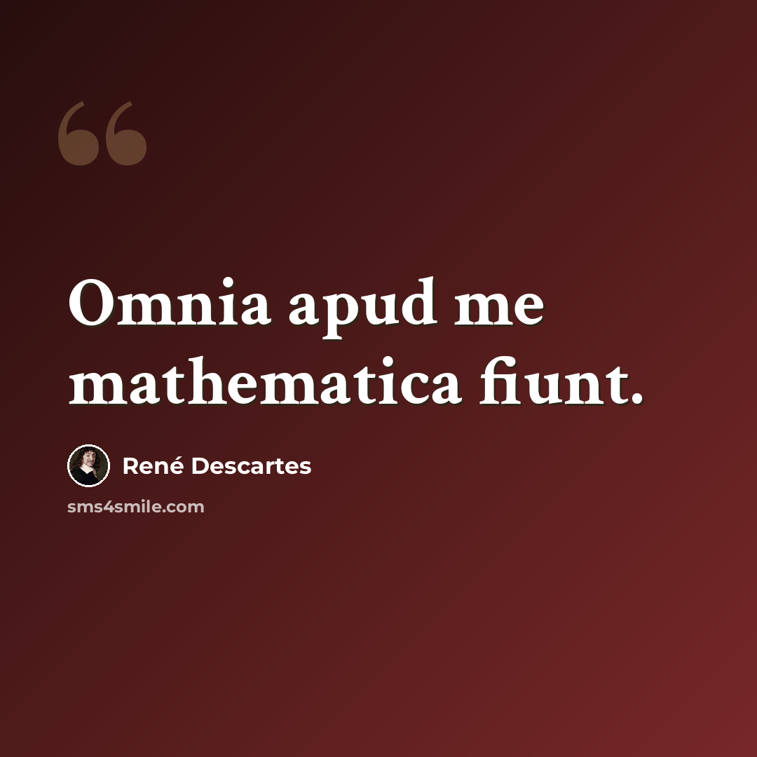 “Omnia apud me mathematica fiunt.” quote by Rene Descartes