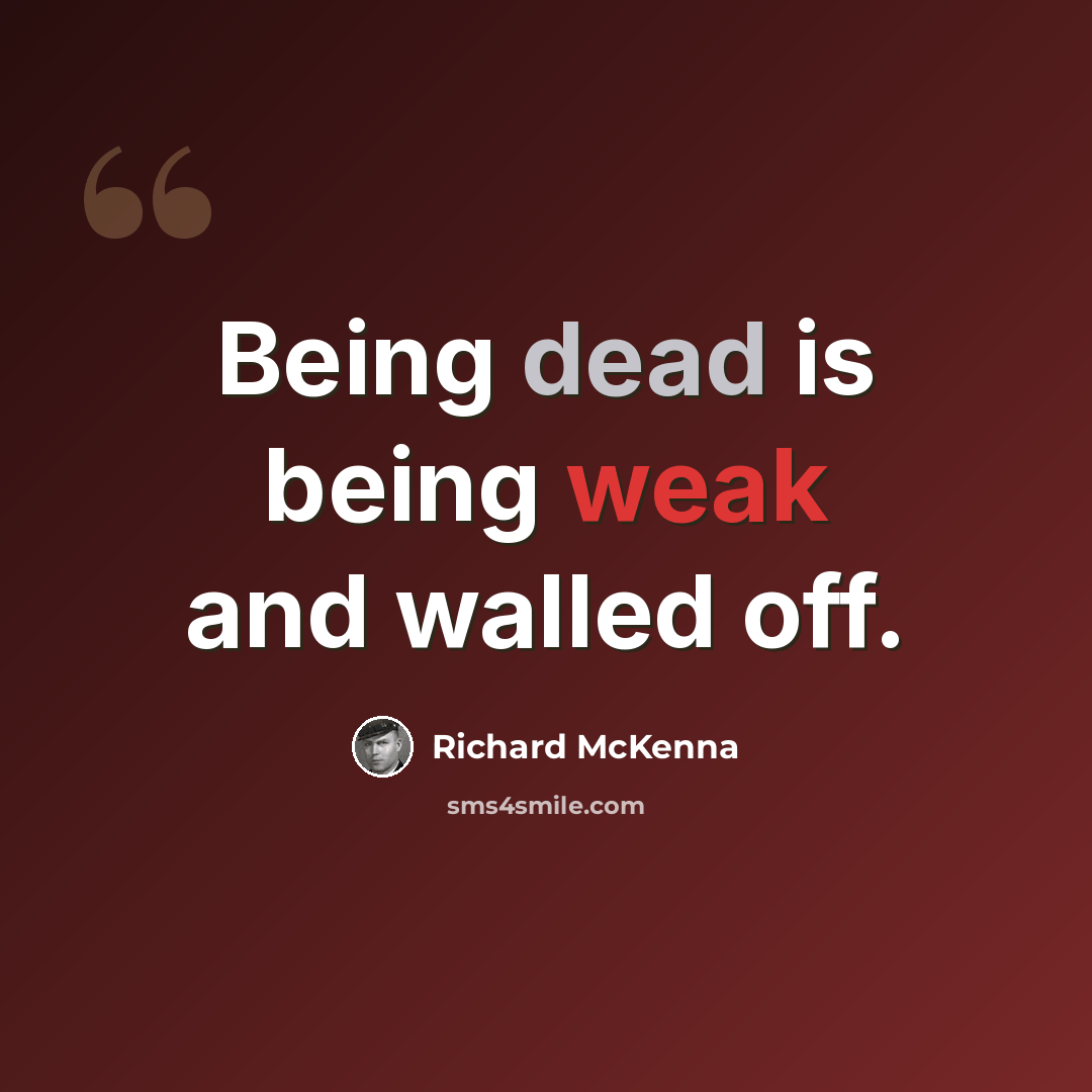 “Being dead is being weak and walled off.” quote by Richard McKenna