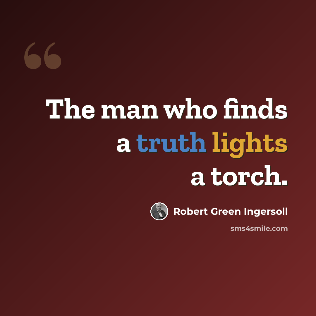 “The man who finds a truth lights a torch.” quote by Robert Green Ingersoll