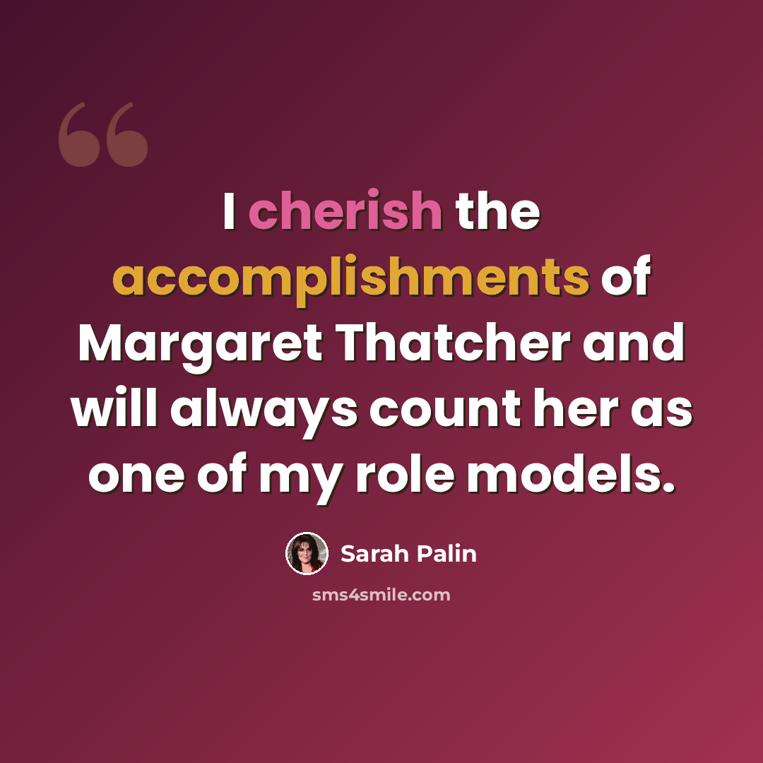 “I cherish the accomplishments of Margaret Thatcher and will always count her as one of my role models.” quote by Sarah Palin