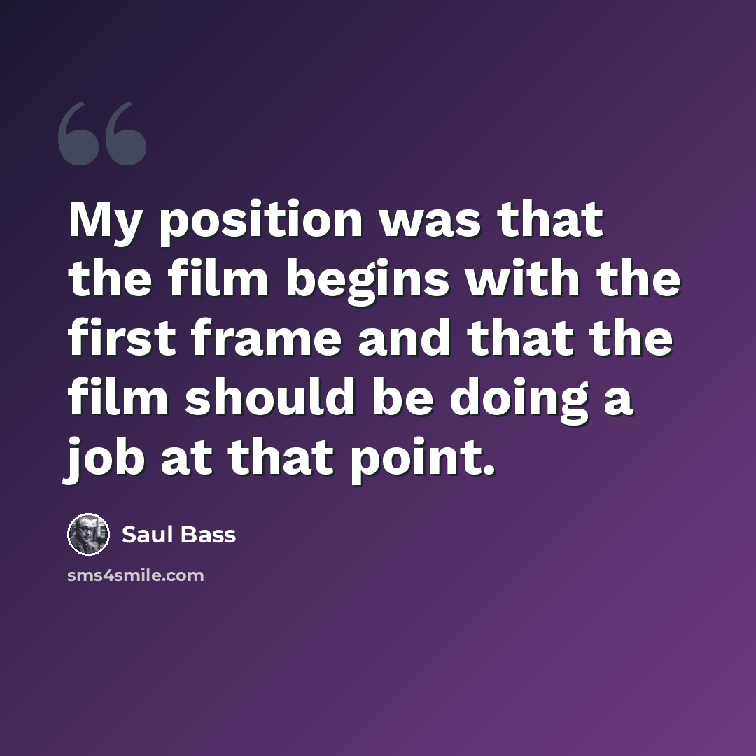 “My position was that the film begins with the first frame and that the film should be doing a job at that point.” quote by Saul Bass