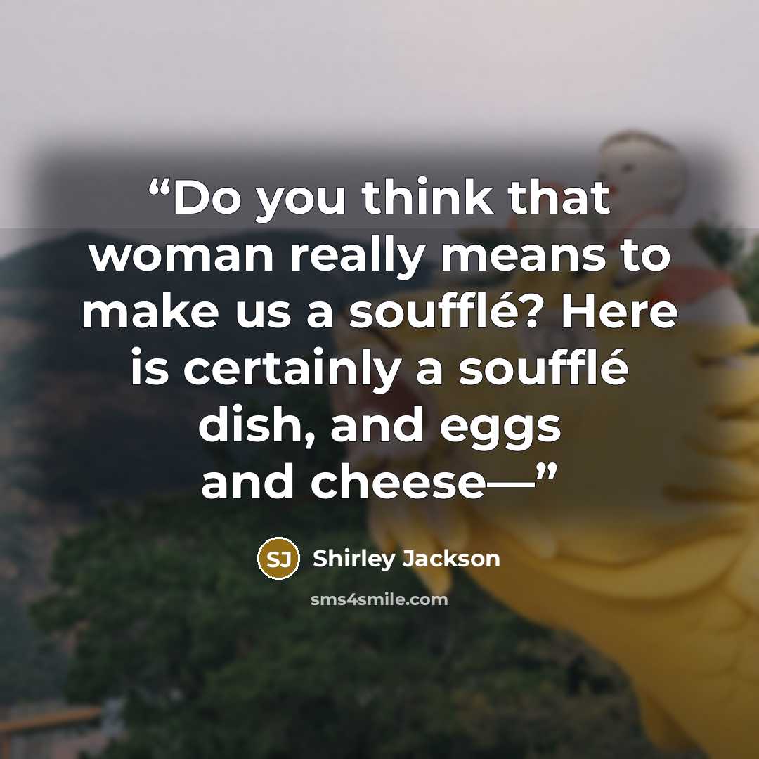 “Do you think that woman really means to make us a soufflé? Here is certainly a soufflé dish, and eggs and cheese—” quote by Shirley Jackson