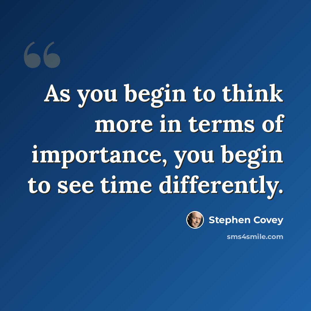 “As you begin to think more in terms of importance, you begin to see time differently.” quote by Stephen Covey