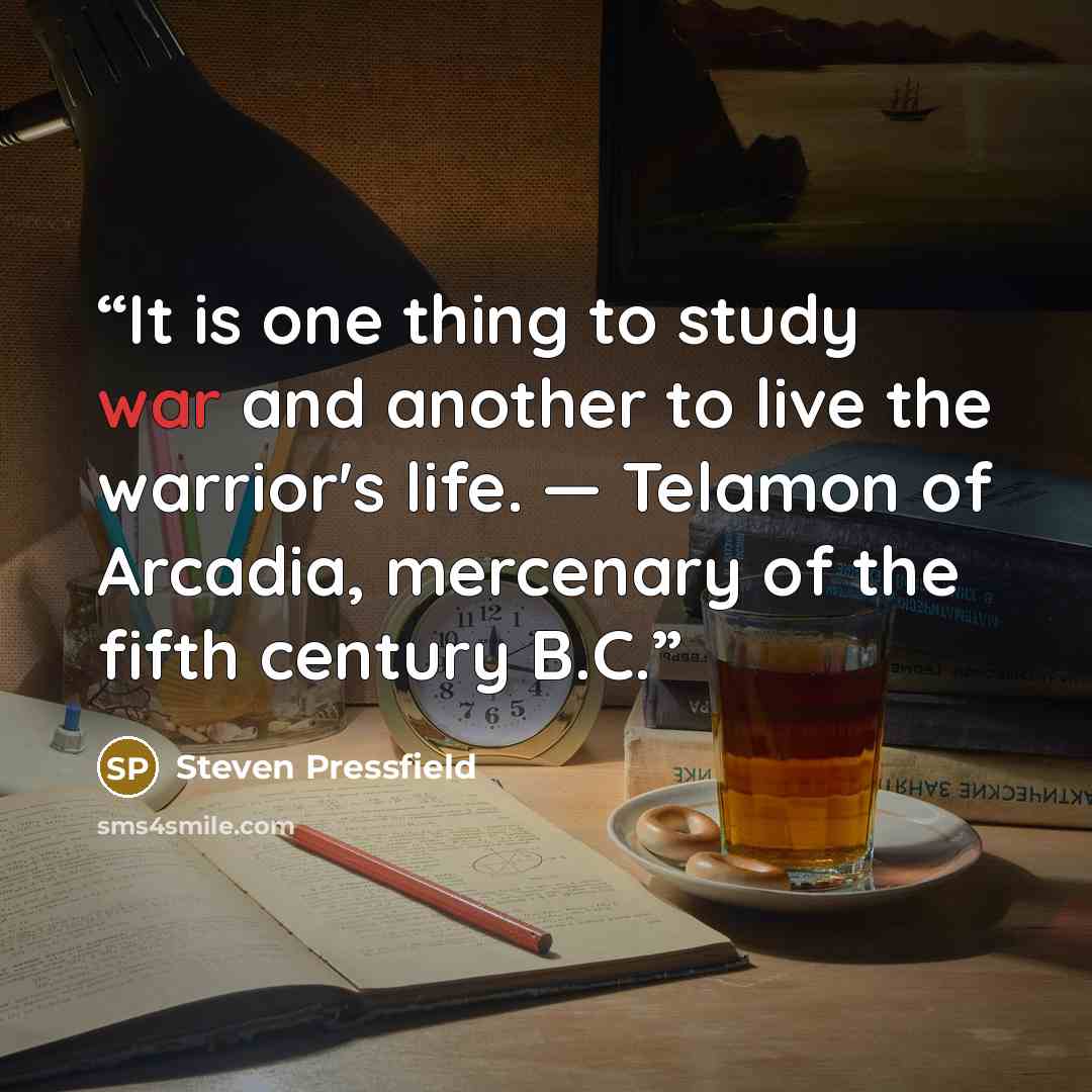 “It is one thing to study war and another to live the warrior's life. — Telamon of Arcadia, mercenary of the fifth century B.C.” quote by Steven Pressfield