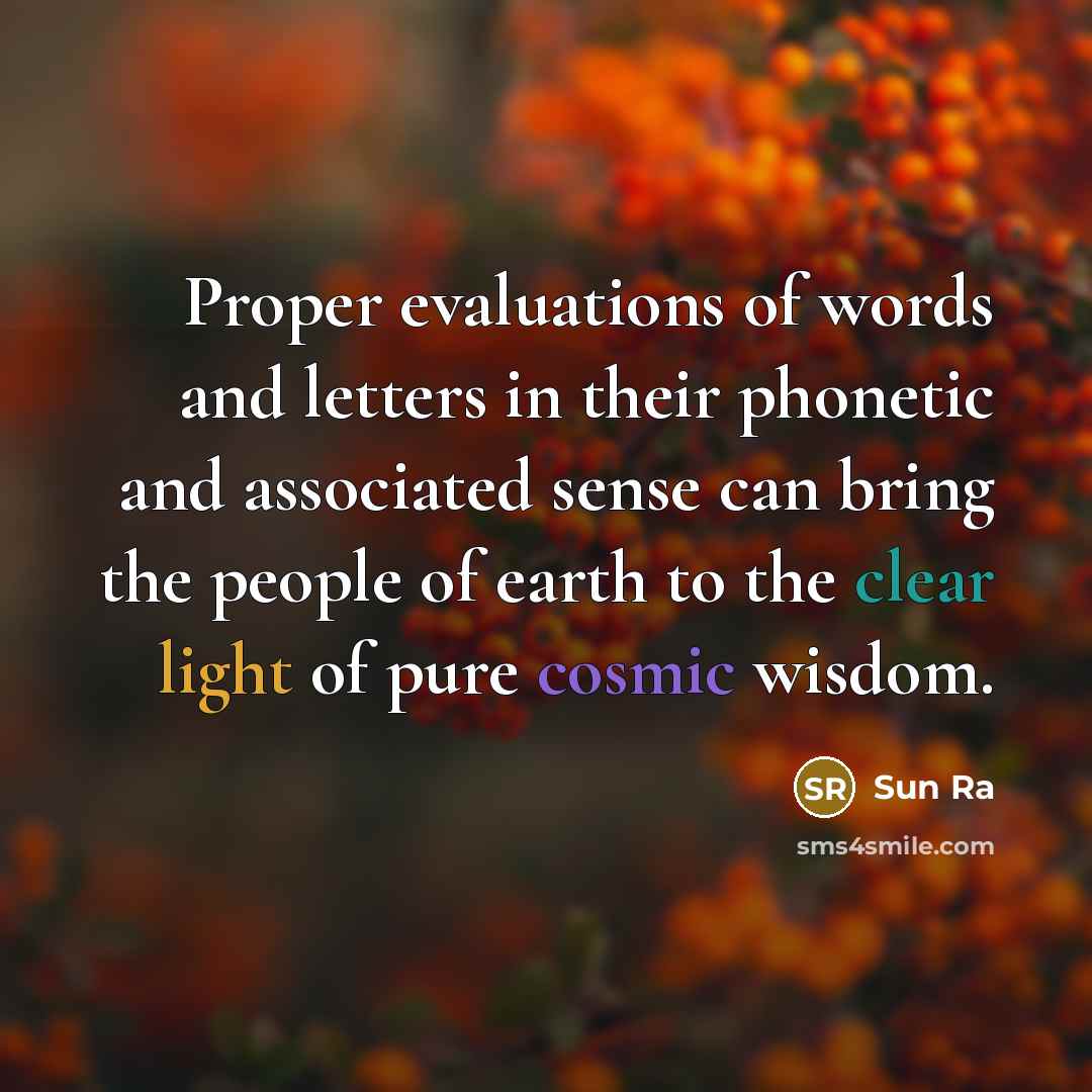 “Proper evaluations of words and letters in their phonetic and associated sense can bring the people of earth to the clear light of pure cosmic wisdom.” quote by Sun Ra
