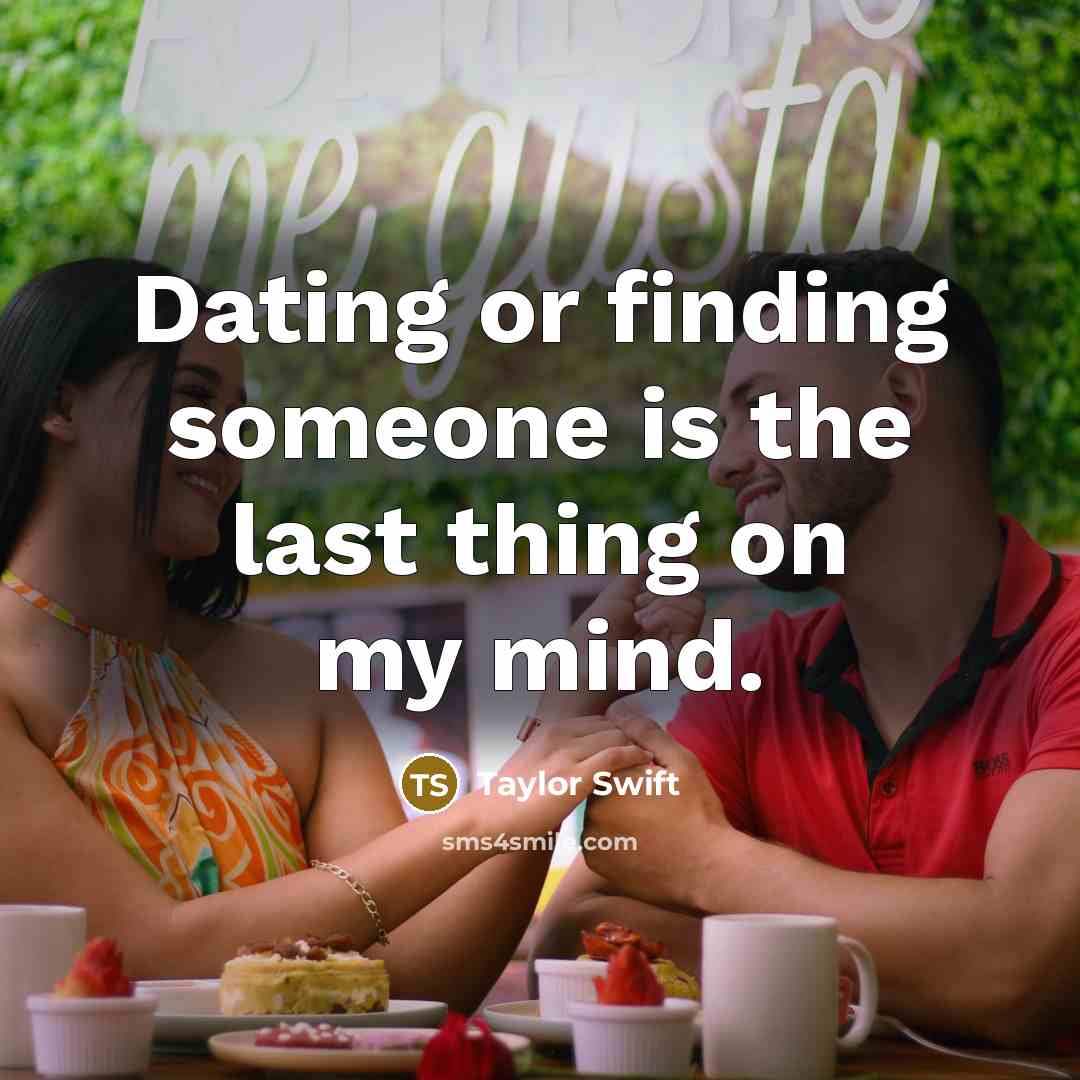 “Dating or finding someone is the last thing on my mind.” quote by Taylor Swift