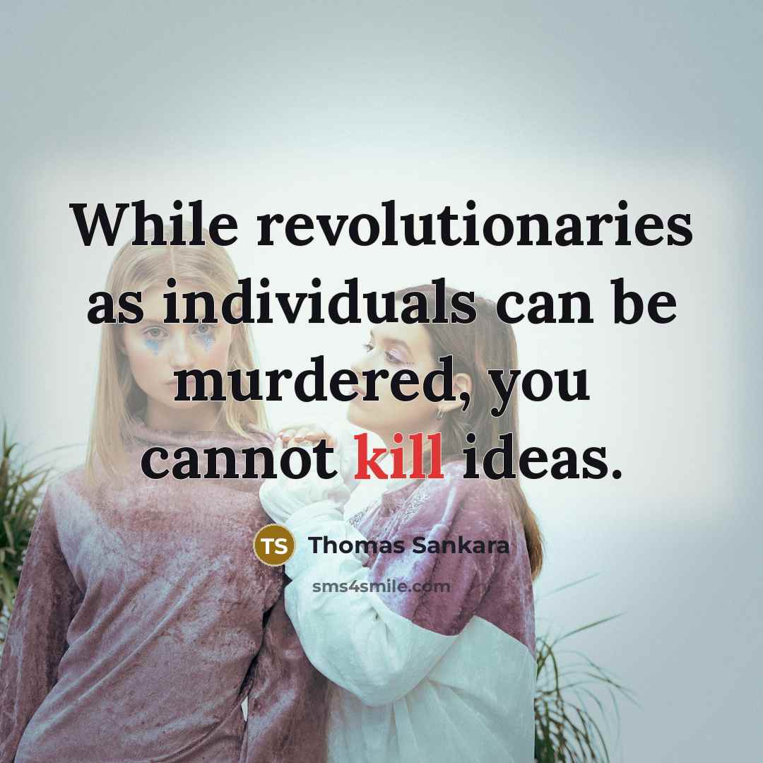 “While revolutionaries as individuals can be murdered, you cannot kill ideas.” quote by Thomas Sankara