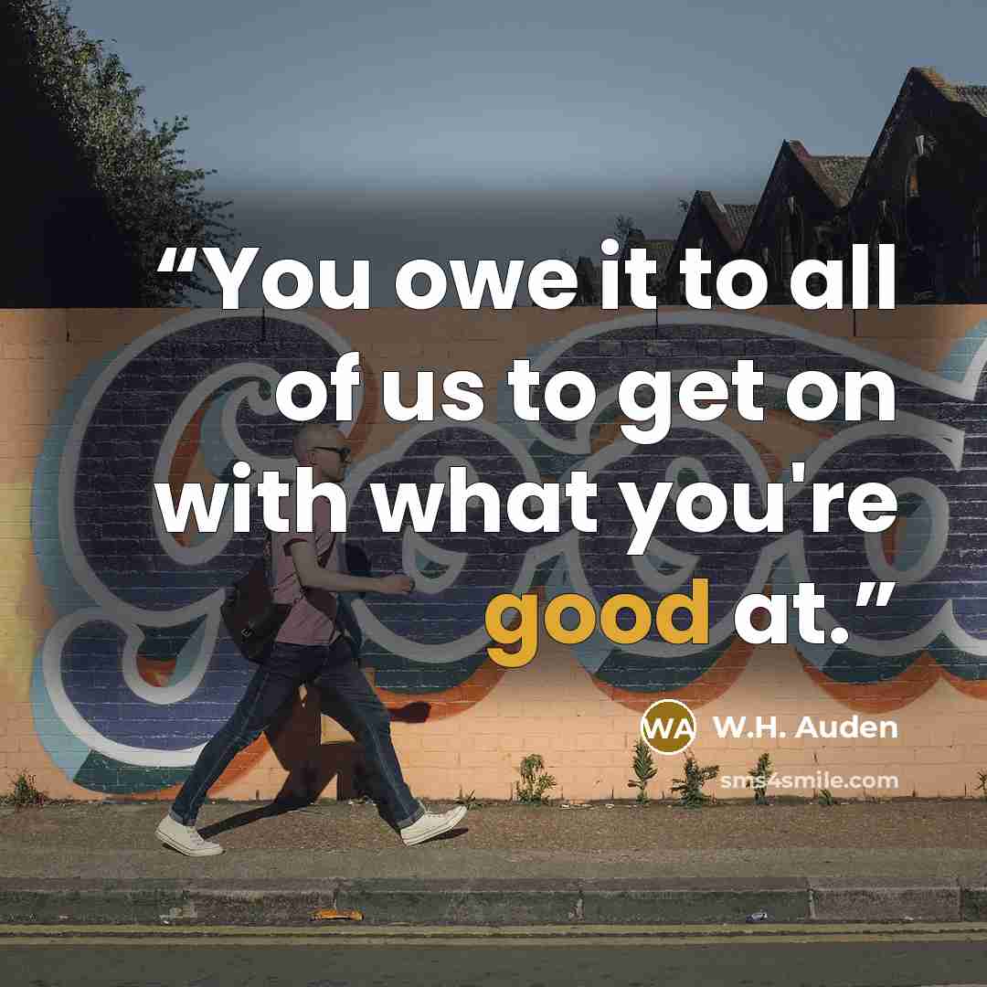 “You owe it to all of us to get on with what you're good at.” quote by W.H. Auden