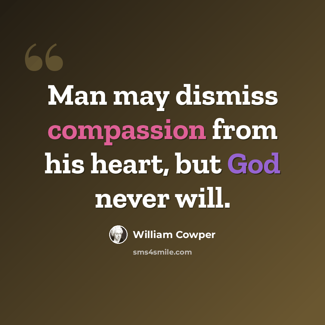“Man may dismiss compassion from his heart, but God never will.” quote by William Cowper