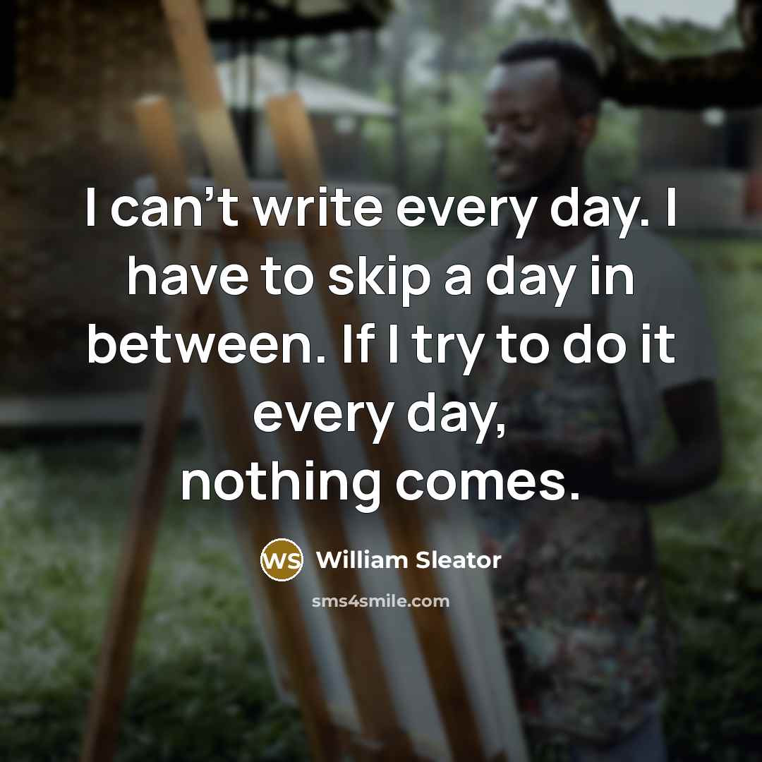 “I can't write every day. I have to skip a day in between. If I try to do it every day, nothing comes.” quote by William Sleator