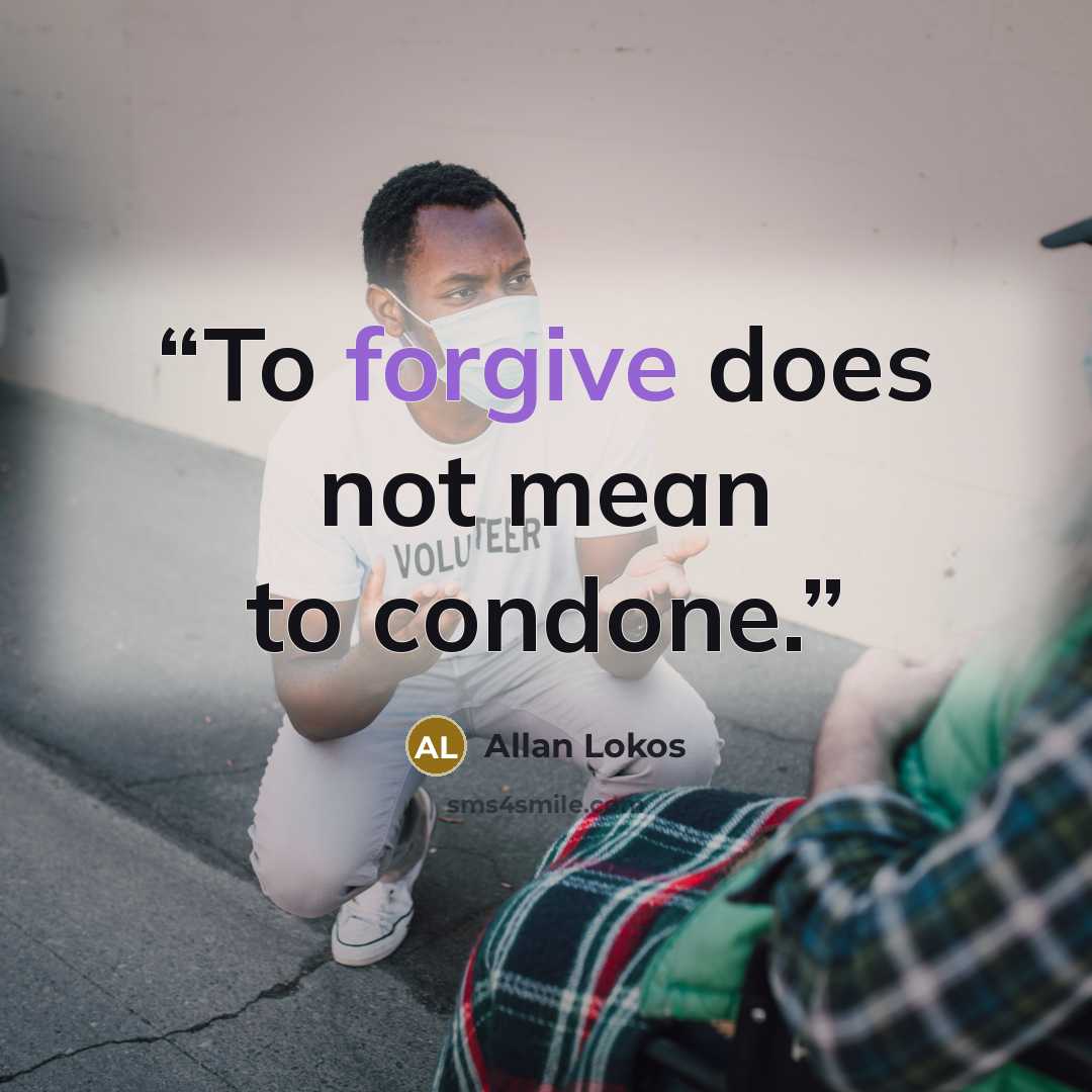 “To forgive does not mean to condone.” quote by Allan Lokos
