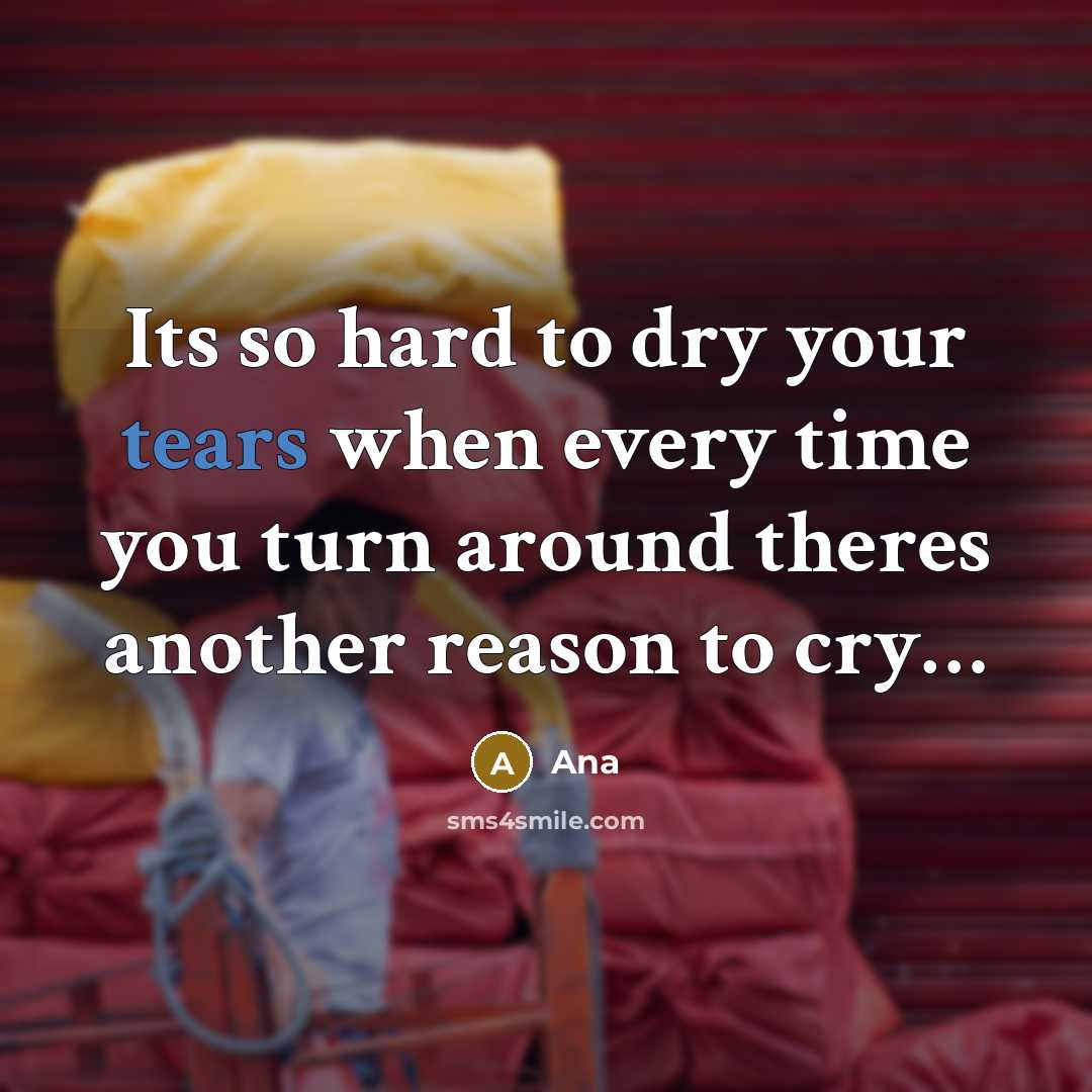 “Its so hard to dry your tears when every time you turn around theres another reason to cry…” quote by Ana