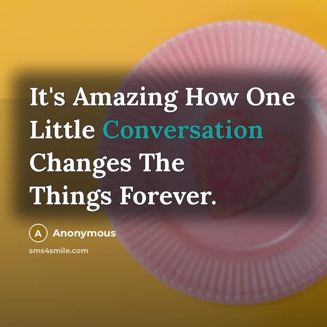 “It's Amazing How One Little Conversation Changes The Things Forever.” quote by Anonymous