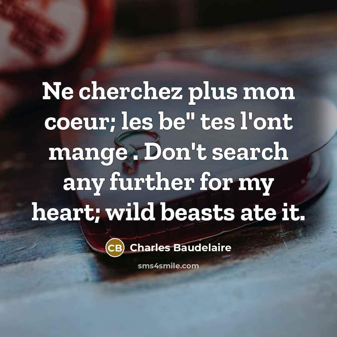 “Ne cherchez plus mon coeur; les be" tes l'ont mange . Don't search any further for my heart; wild beasts ate it.” quote by Charles Baudelaire