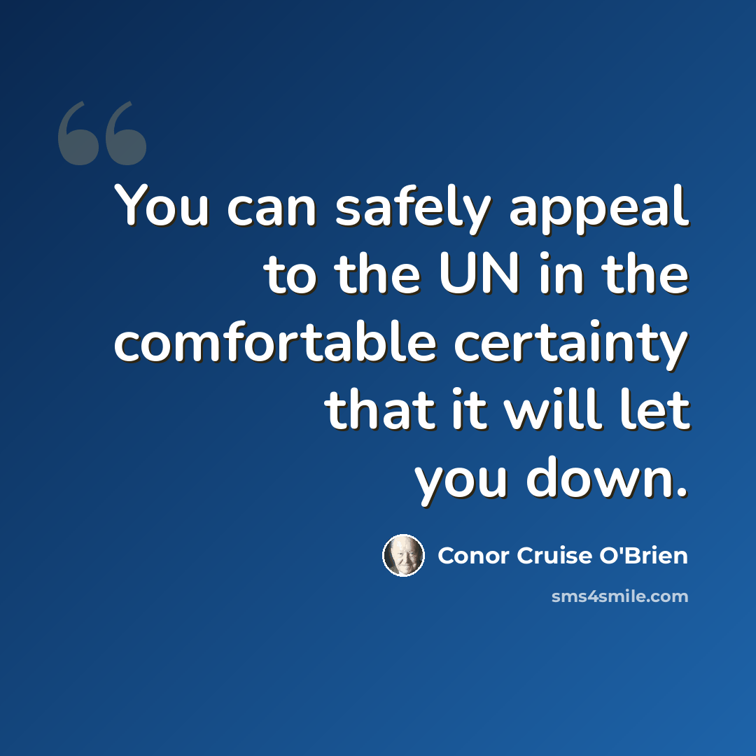 “You can safely appeal to the UN in the comfortable certainty that it will let you down.” quote by Conor Cruise O'Brien