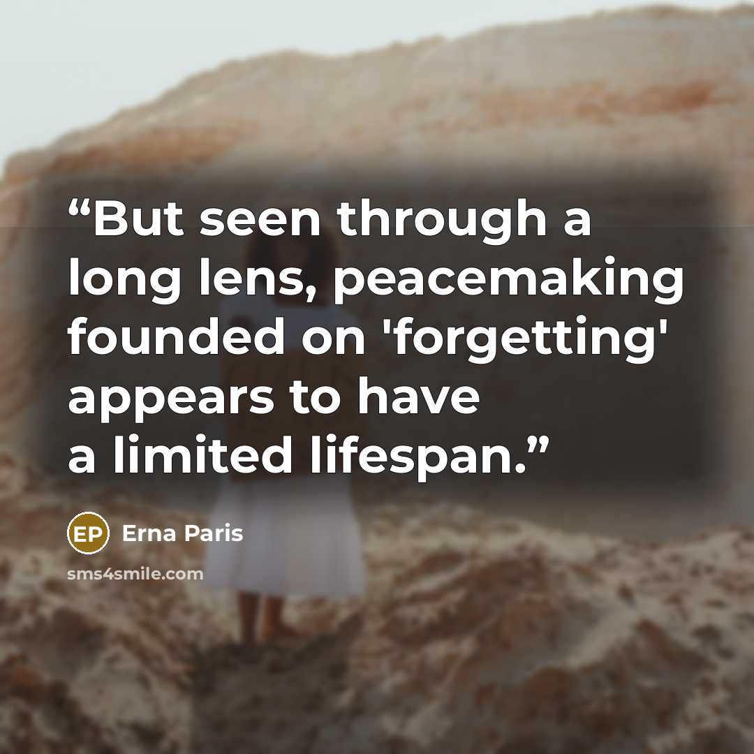 “But seen through a long lens, peacemaking founded on 'forgetting' appears to have a limited lifespan.” quote by Erna Paris