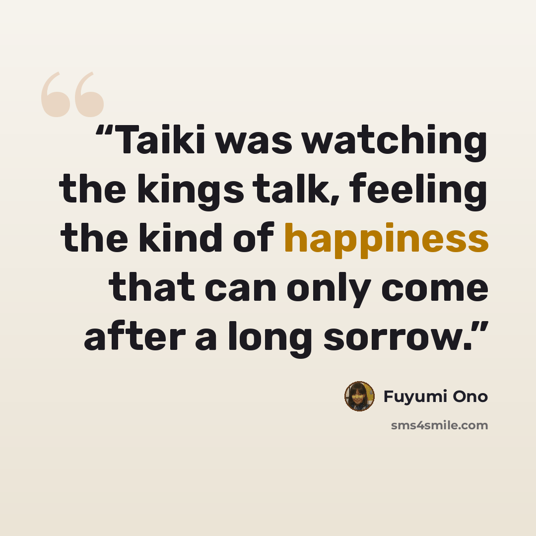 “Taiki was watching the kings talk, feeling the kind of happiness that can only come after a long sorrow.” quote by Fuyumi Ono