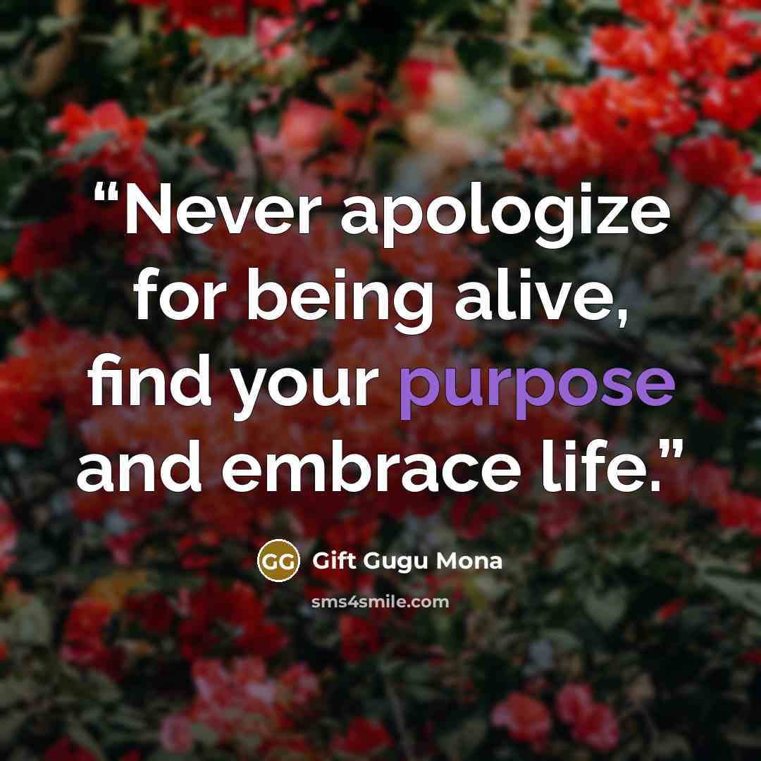 “Never apologize for being alive, find your purpose and embrace life.” quote by Gift Gugu Mona