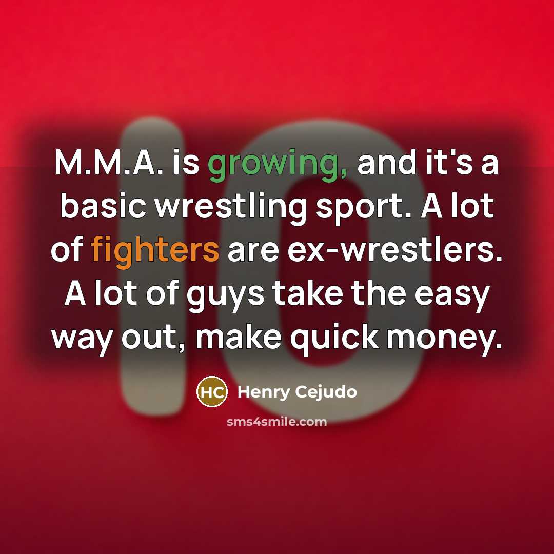“M.M.A. is growing, and it's a basic wrestling sport. A lot of fighters are ex-wrestlers. A lot of guys take the easy way out, make quick money.” quote by Henry Cejudo