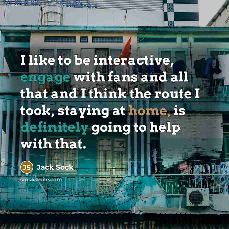“I like to be interactive, engage with fans and all that and I think the route I took, staying at home, is definitely going to help with that.” quote by Jack Sock