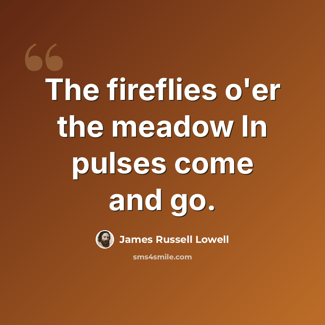 “The fireflies o'er the meadow In pulses come and go.” quote by James Russell Lowell