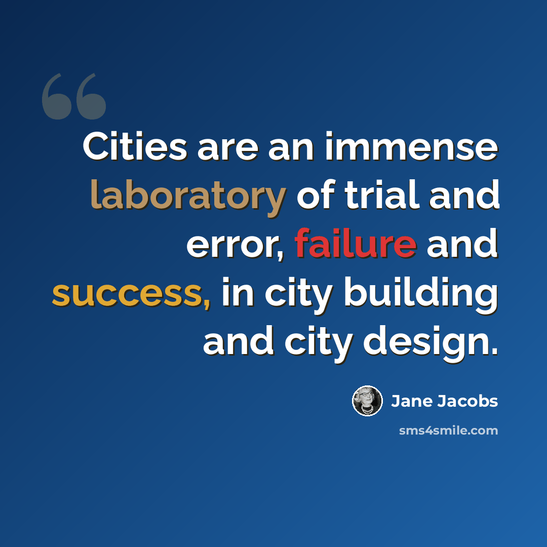 “Cities are an immense laboratory of trial and error, failure and success, in city building and city design.” quote by Jane Jacobs