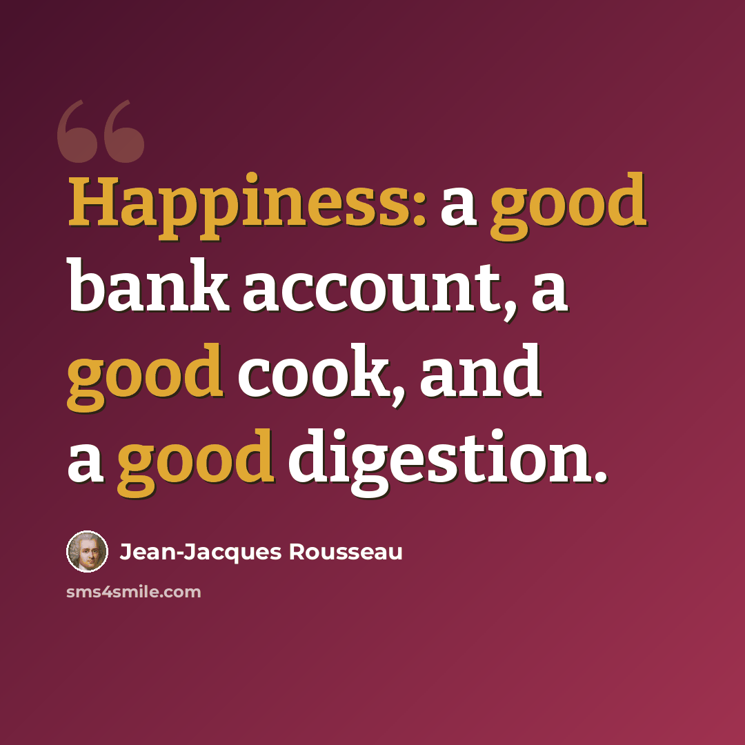 “Happiness: a good bank account, a good cook, and a good digestion.” quote by Jean-Jacques Rousseau