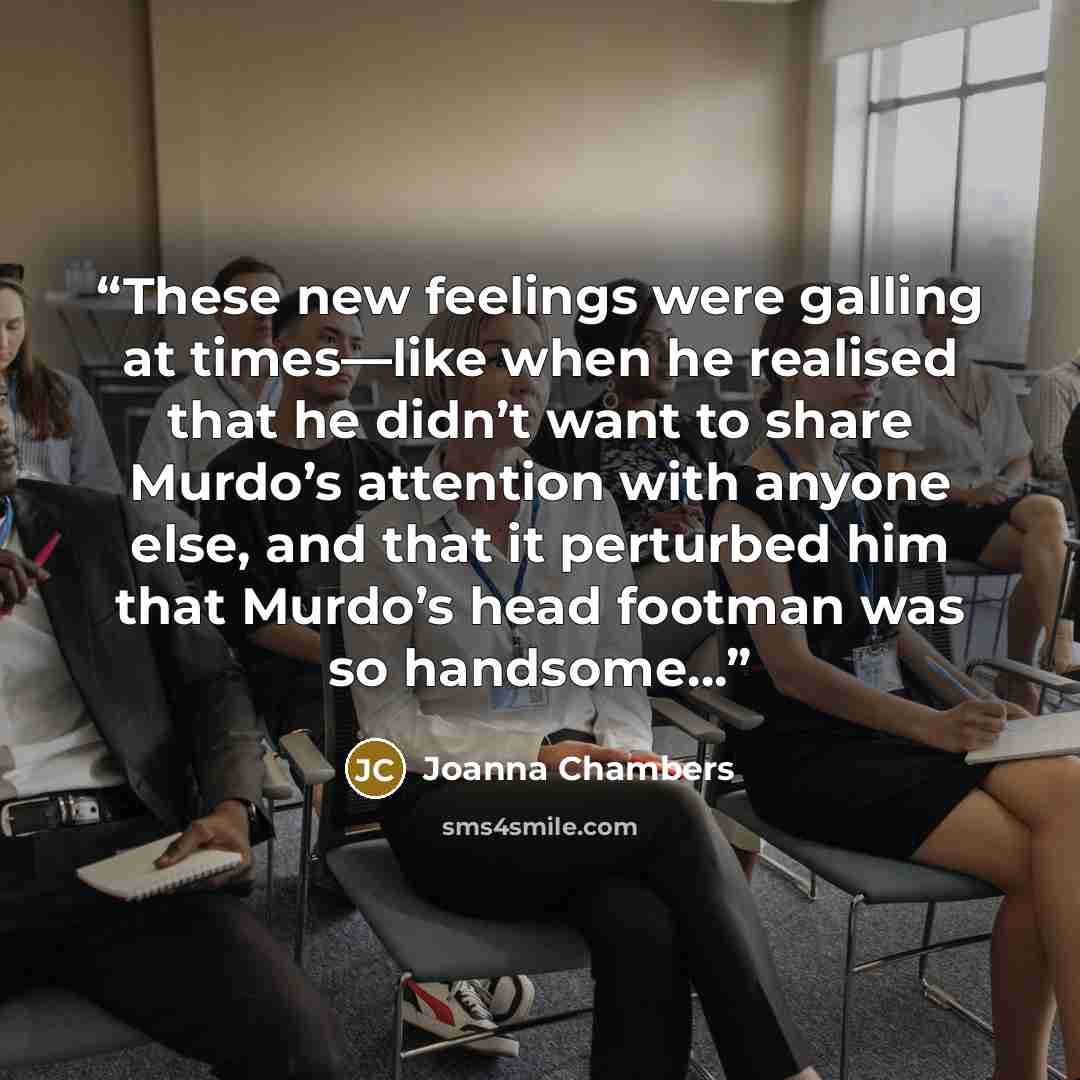 “These new feelings were galling at times—like when he realised that he didn’t want to share Murdo’s attention with anyone else, and that it perturbed him that Murdo’s head footman was so handsome…” quote by Joanna Chambers
