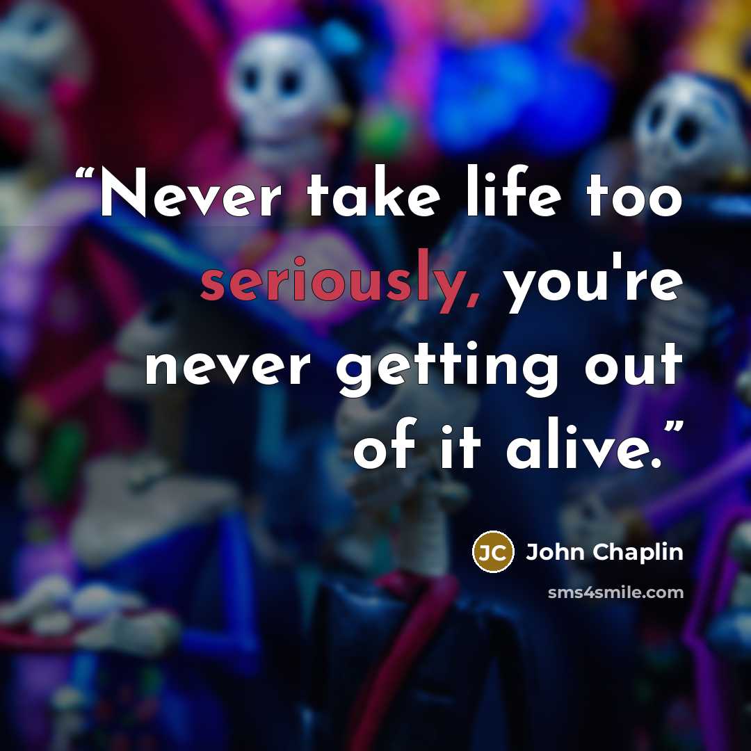 “Never take life too seriously, you're never getting out of it alive.” quote by John Chaplin