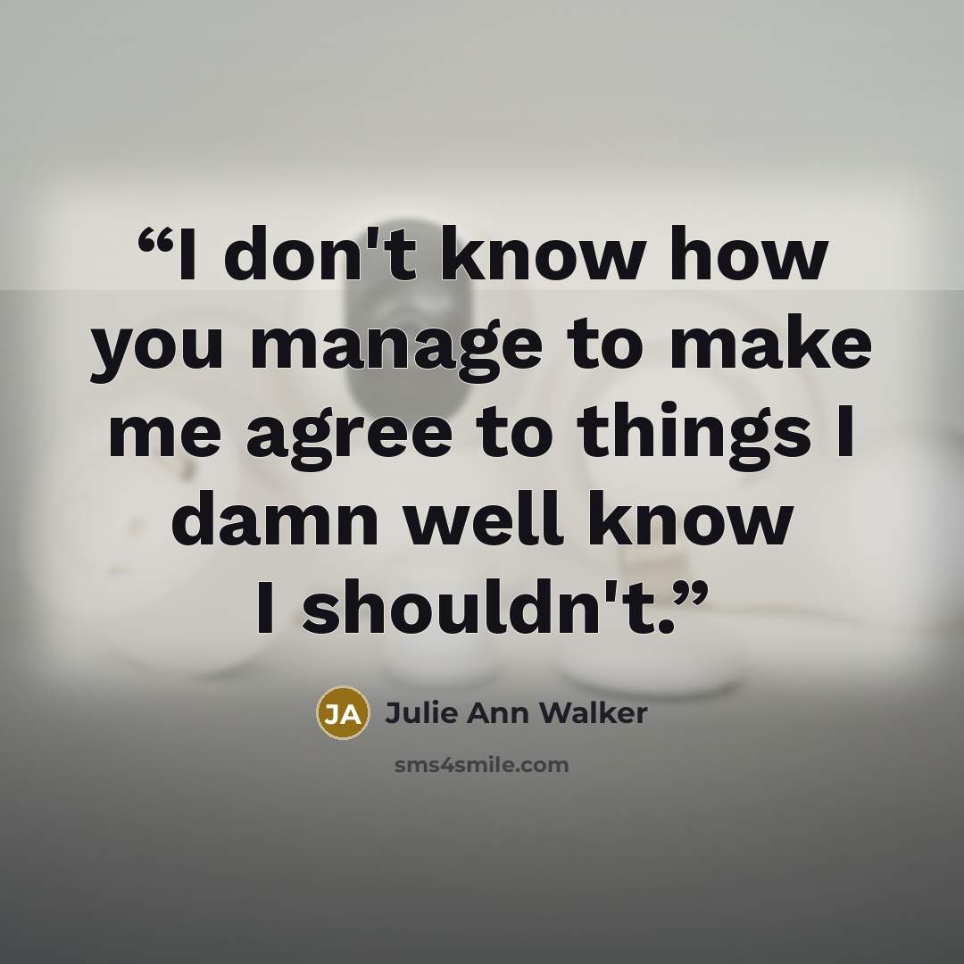 “I don't know how you manage to make me agree to things I damn well know I shouldn't.” quote by Julie Ann Walker
