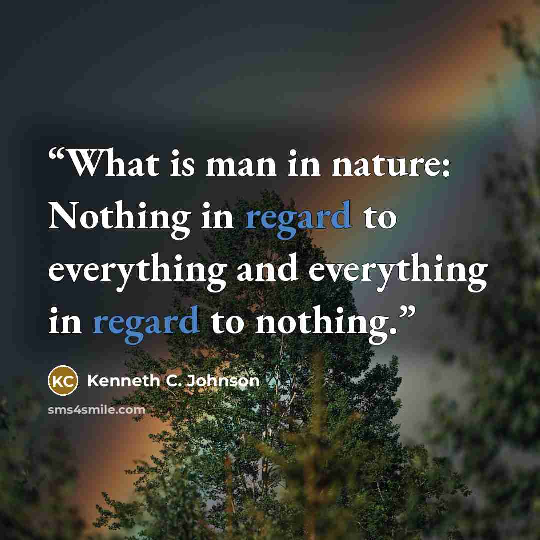 “What is man in nature: Nothing in regard to everything and everything in regard to nothing.” quote by Kenneth C. Johnson