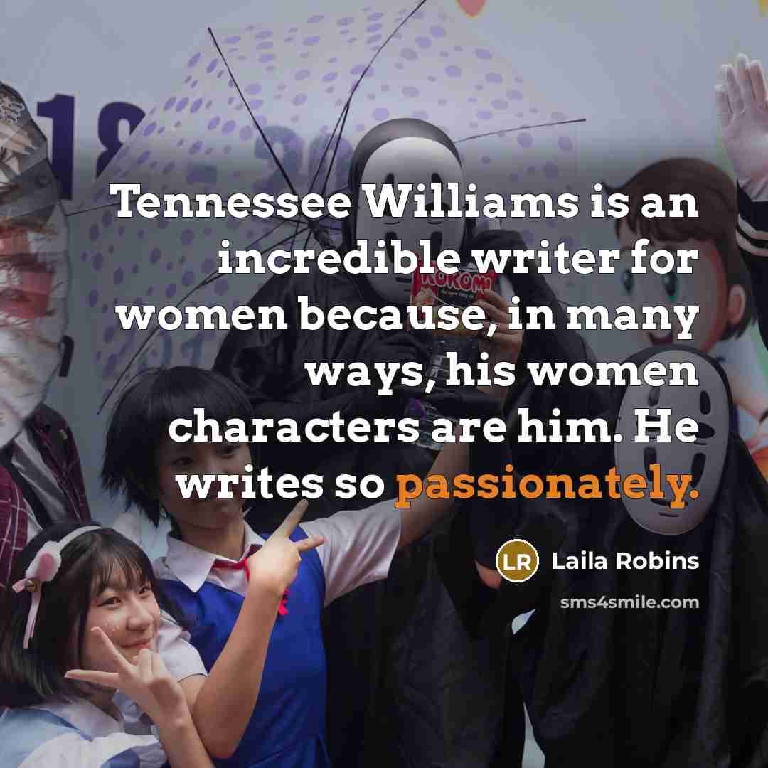 “Tennessee Williams is an incredible writer for women because, in many ways, his women characters are him. He writes so passionately.” quote by Laila Robins