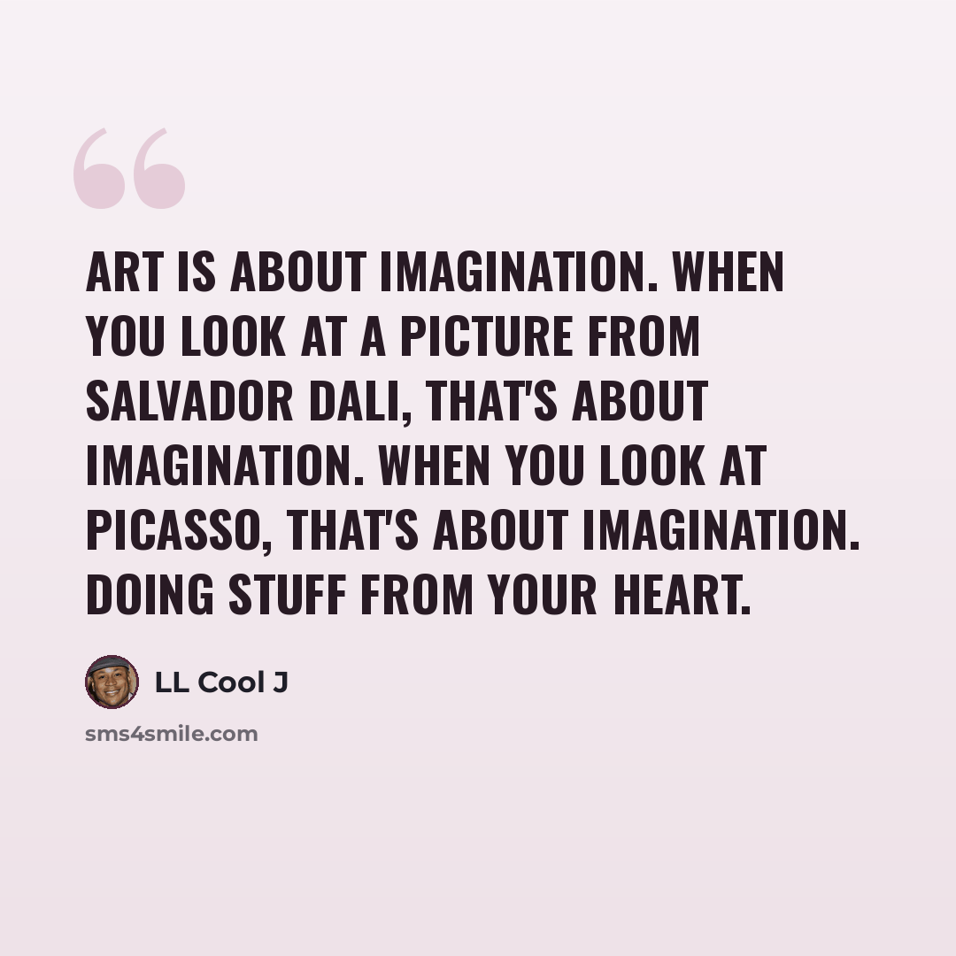 “Art is about imagination. When you look at a picture from Salvador Dali, that's about imagination. When you look at Picasso, that's about imagination. Doing stuff from your heart.” quote by LL Cool J