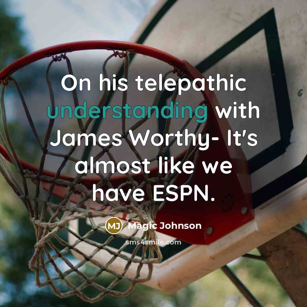 “On his telepathic understanding with James Worthy- It's almost like we have ESPN.” quote by Magic Johnson