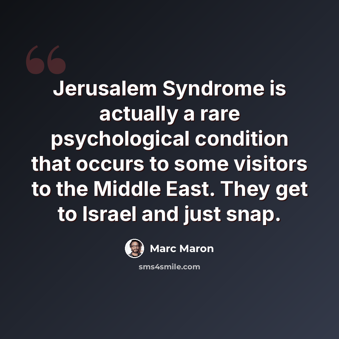 “Jerusalem Syndrome is actually a rare psychological condition that occurs to some visitors to the Middle East. They get to Israel and just snap.” quote by Marc Maron