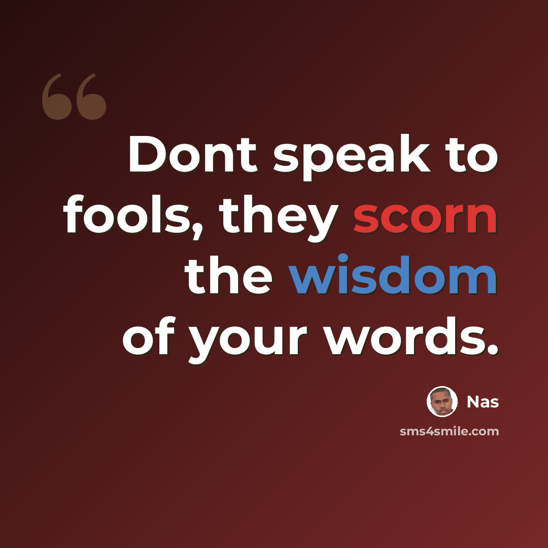 “Dont speak to fools, they scorn the wisdom of your words.” quote by Nas