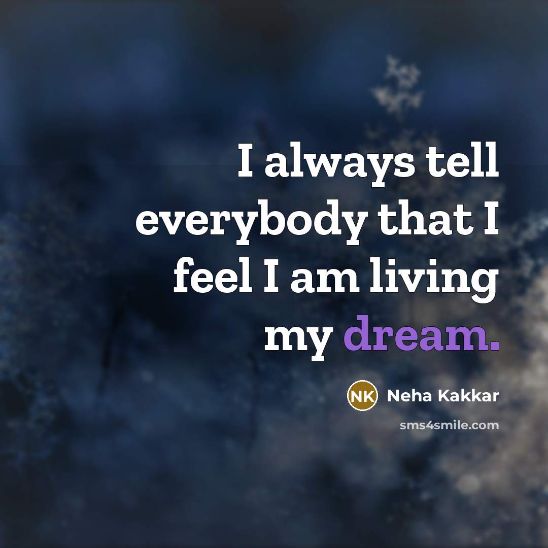 “I always tell everybody that I feel I am living my dream.” quote by Neha Kakkar
