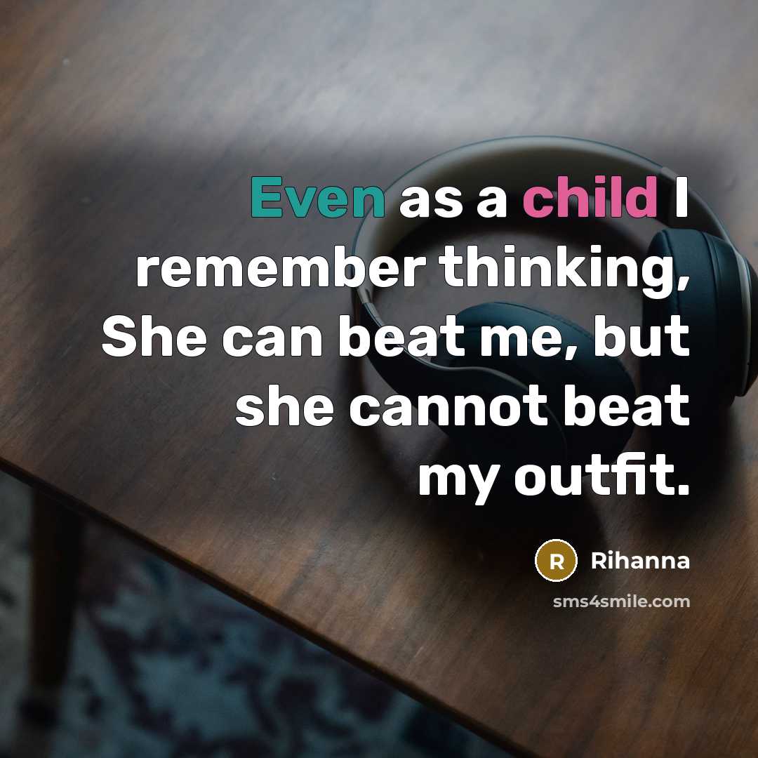 “Even as a child I remember thinking, She can beat me, but she cannot beat my outfit.” quote by Rihanna