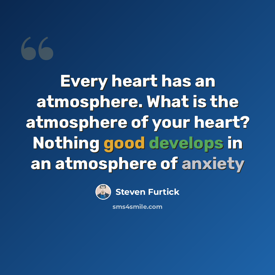 “Every heart has an atmosphere. What is the atmosphere of your heart? Nothing good develops in an atmosphere of anxiety” quote by Steven Furtick