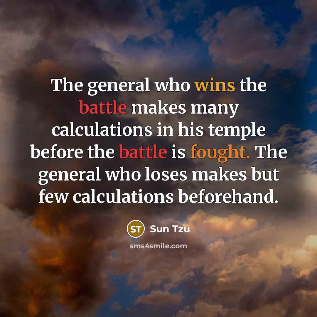 “The general who wins the battle makes many calculations in his temple before the battle is fought. The general who loses makes but few calculations beforehand.” quote by Sun Tzu