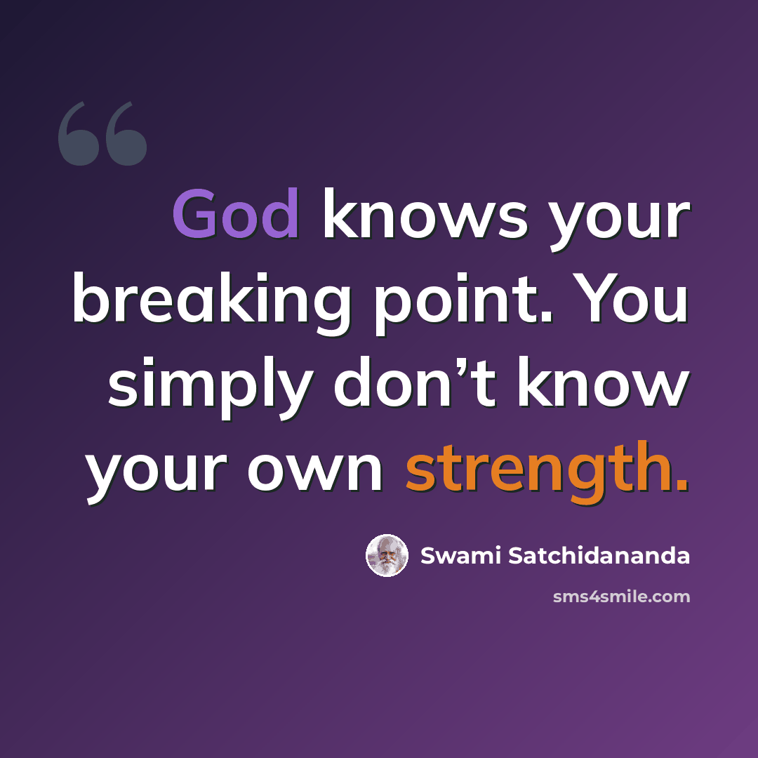“God knows your breaking point. You simply don’t know your own strength.” quote by Swami Satchidananda