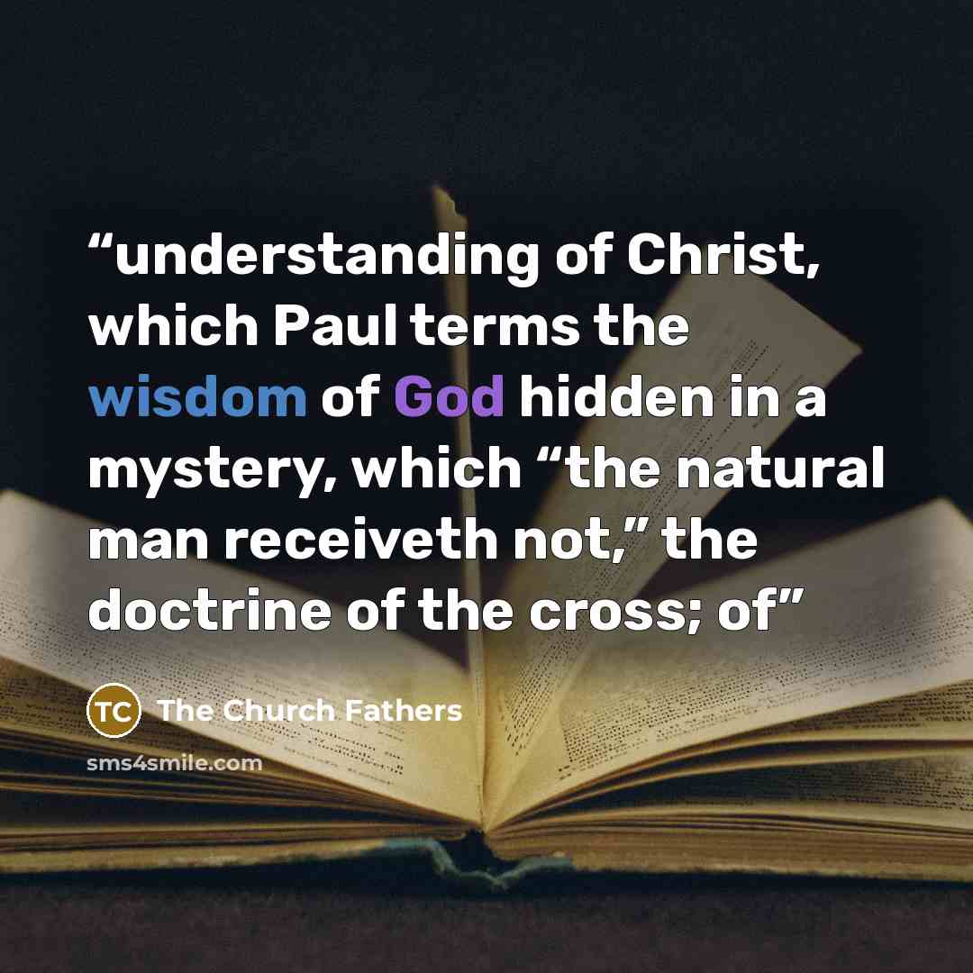 “understanding of Christ, which Paul terms the wisdom of God hidden in a mystery, which “the natural man receiveth not,” the doctrine of the cross; of” quote by The Church Fathers