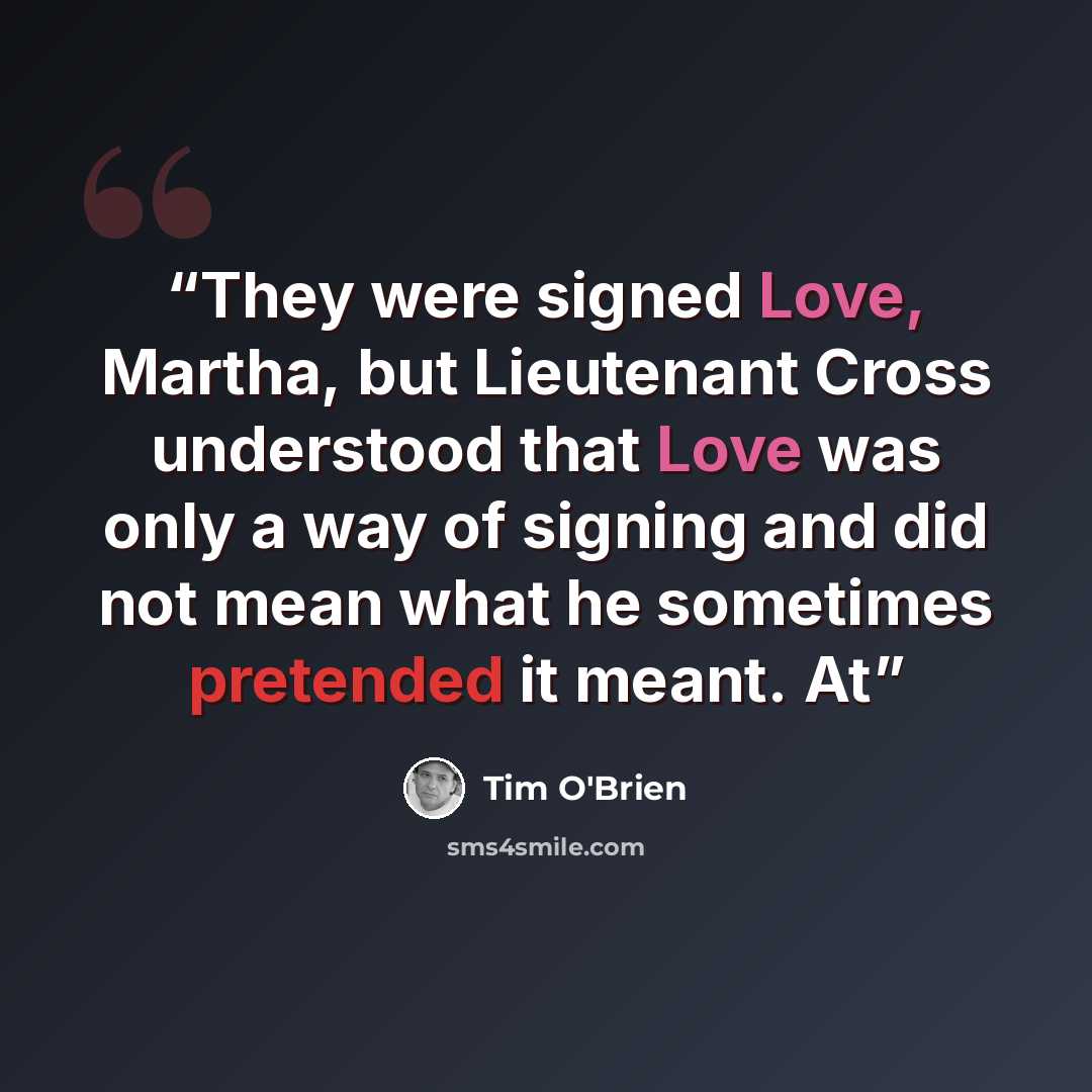 “They were signed Love, Martha, but Lieutenant Cross understood that Love was only a way of signing and did not mean what he sometimes pretended it meant. At” quote by Tim O'Brien