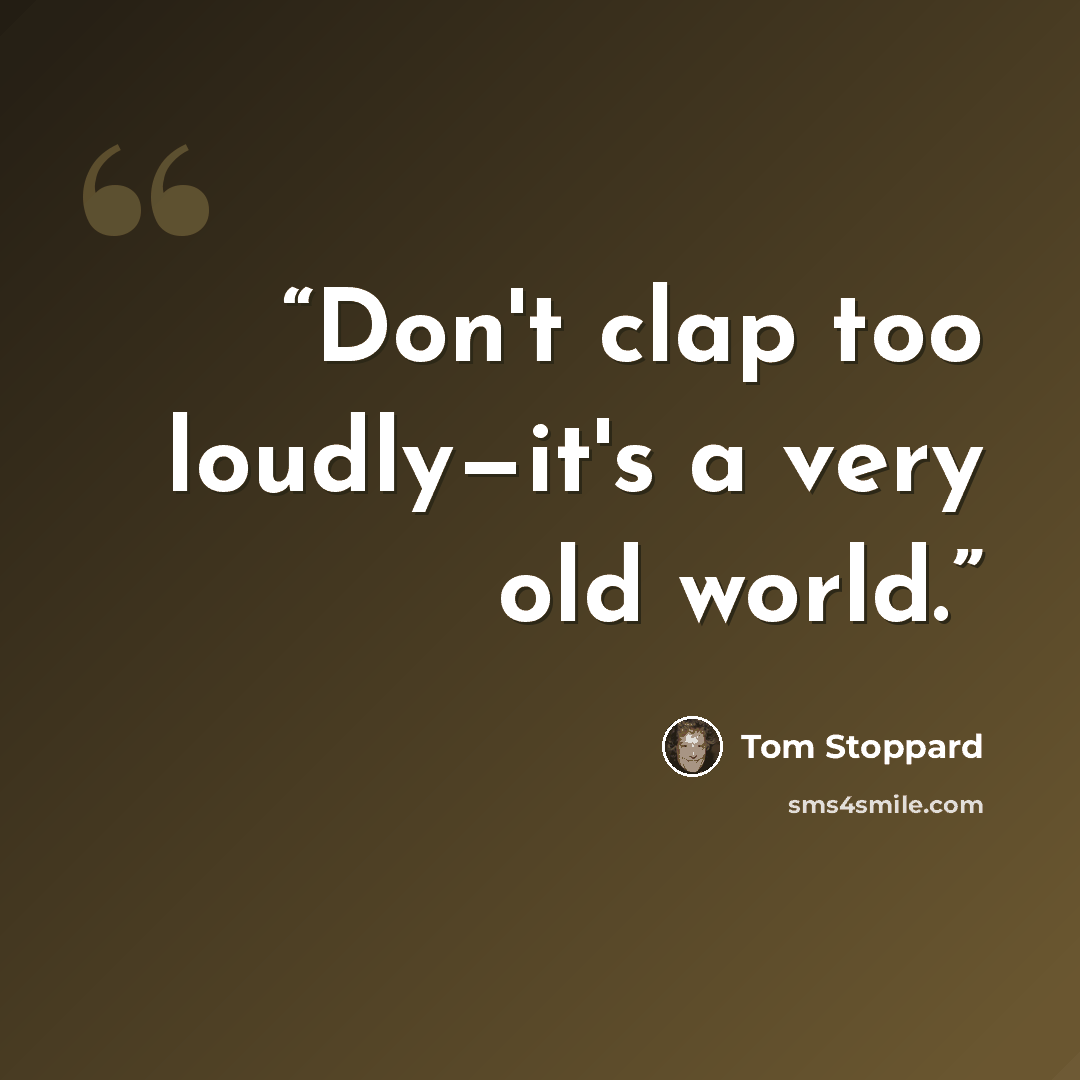 “Don't clap too loudly—it's a very old world.” quote by Tom Stoppard