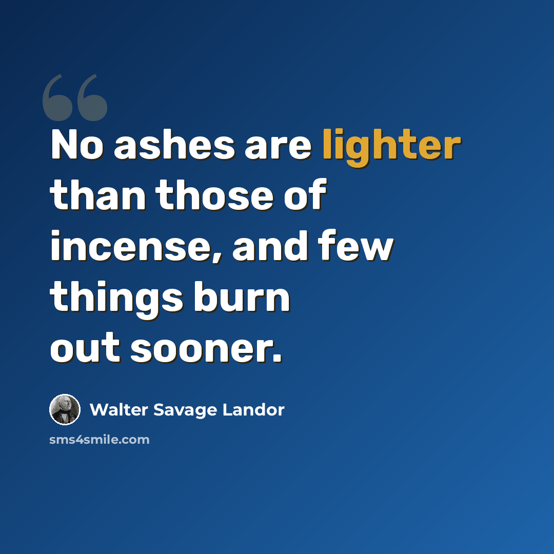 “No ashes are lighter than those of incense, and few things burn out sooner.” quote by Walter Savage Landor