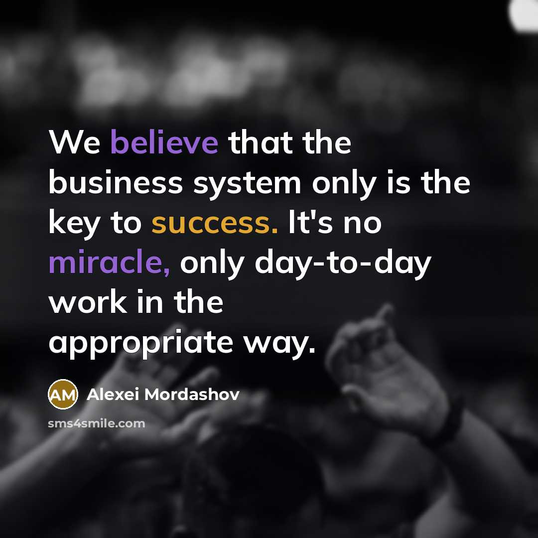 “We believe that the business system only is the key to success. It's no miracle, only day-to-day work in the appropriate way.” quote by Alexei Mordashov