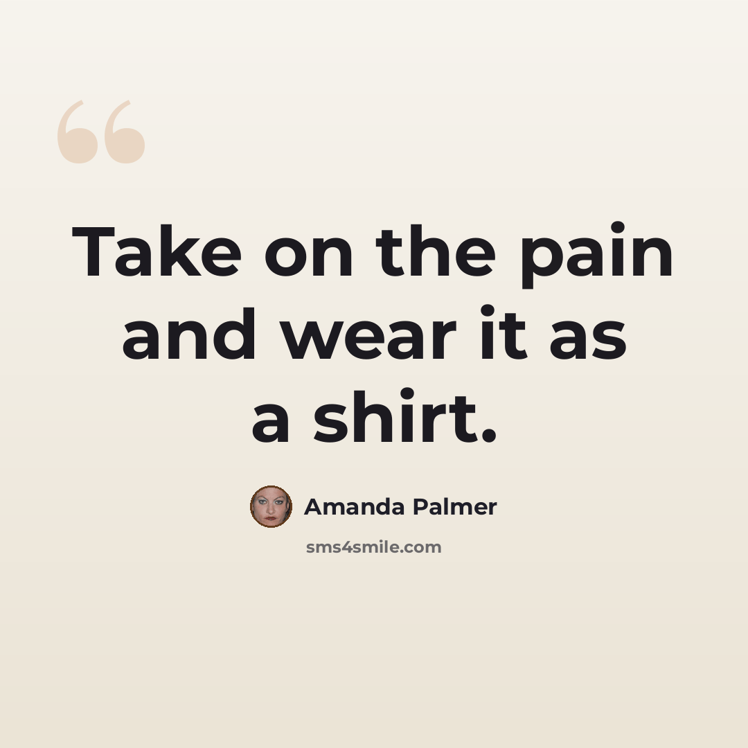 “Take on the pain and wear it as a shirt.” quote by Amanda Palmer