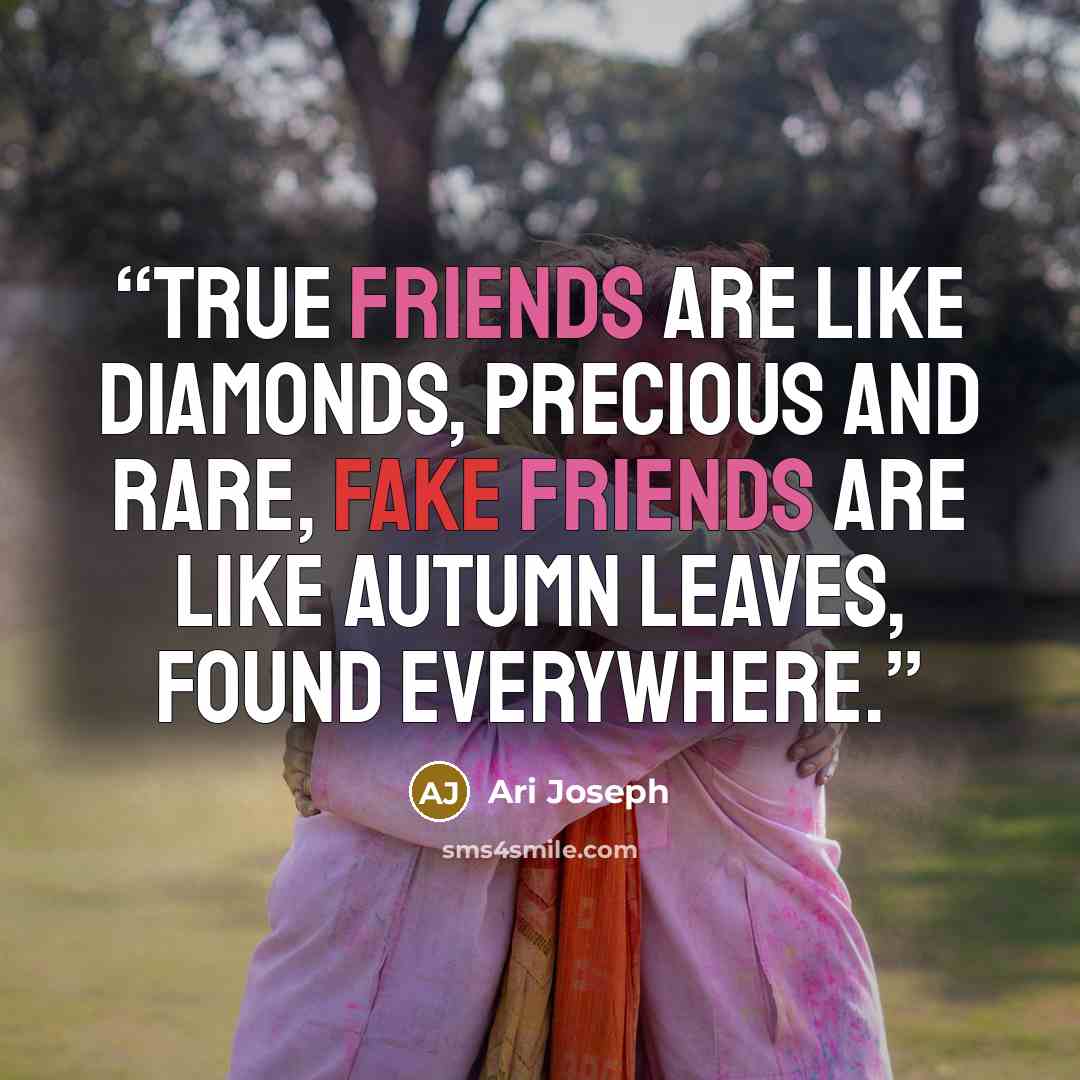 “True friends are like diamonds, Precious and rare, Fake friends are like autumn leaves, Found everywhere.” quote by Ari Joseph
